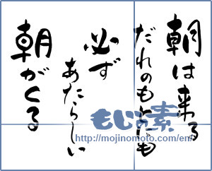Japanese calligraphy "朝は来る だれのもとにも 必ずあたらしい朝が来る" [14723]