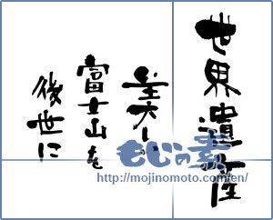 Japanese calligraphy "世界遺産 美しい富士山を後世に (World heritage.To posterity the beautiful Mount Fuji)" [5674]
